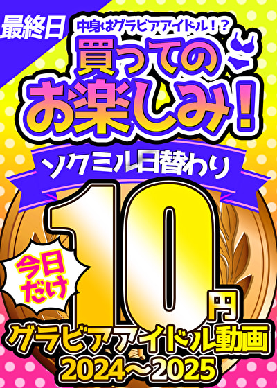 【今日だけ★10円】10本目「ソクミル日替わりグラビアアイドル10円動画 2024～2025」※1月6日（月）朝10時まで